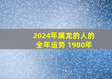 2024年属龙的人的全年运势 1980年